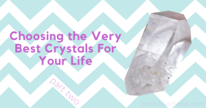 Choosing the best crystals for your life part two
